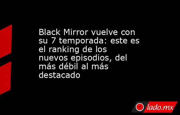 Black Mirror vuelve con su 7 temporada: este es el ranking de los nuevos episodios, del más débil al más destacado. Noticias en tiempo real