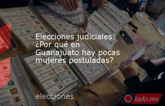 Elecciones judiciales: ¿Por qué en Guanajuato hay pocas mujeres postuladas?. Noticias en tiempo real