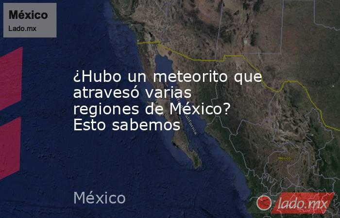 ¿Hubo un meteorito que atravesó varias regiones de México? Esto sabemos. Noticias en tiempo real