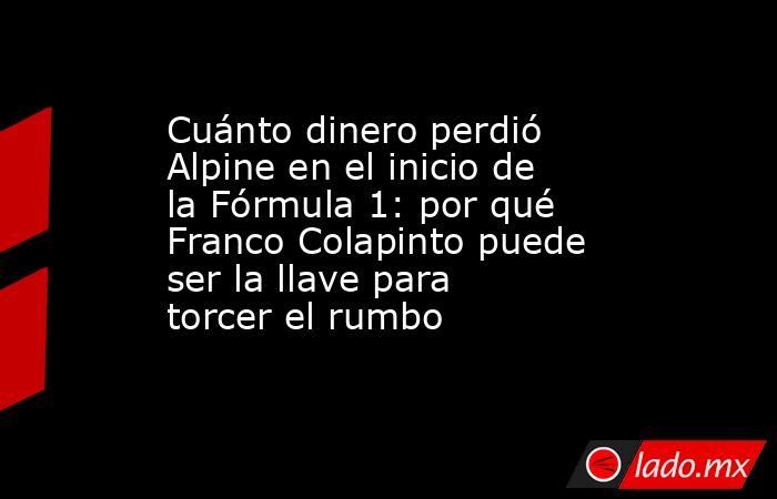 Cuánto dinero perdió Alpine en el inicio de la Fórmula 1: por qué Franco Colapinto puede ser la llave para torcer el rumbo . Noticias en tiempo real