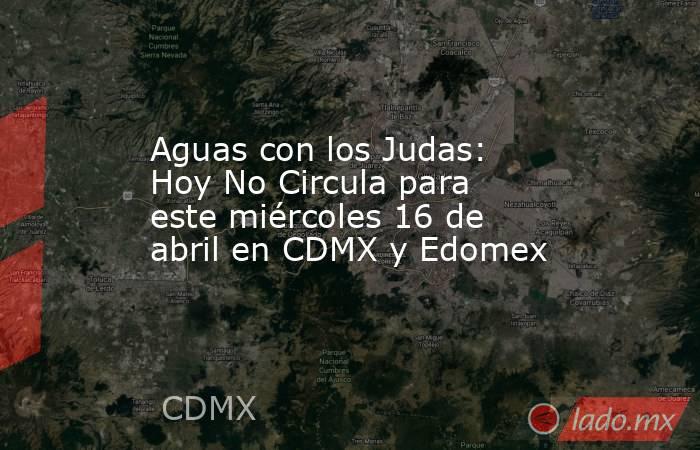 Aguas con los Judas: Hoy No Circula para este miércoles 16 de abril en CDMX y Edomex. Noticias en tiempo real