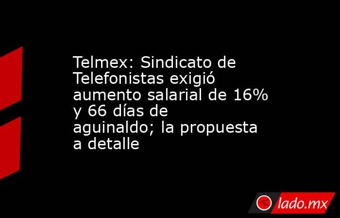 Telmex: Sindicato de Telefonistas exigió aumento salarial de 16% y 66 días de aguinaldo; la propuesta a detalle. Noticias en tiempo real