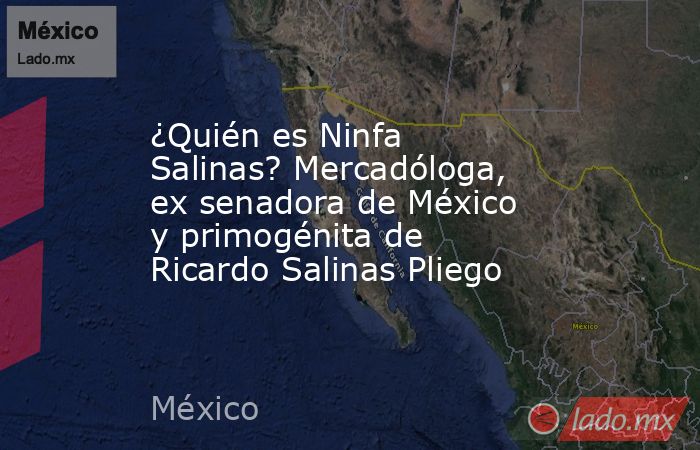 ¿Quién es Ninfa Salinas? Mercadóloga, ex senadora de México y primogénita de Ricardo Salinas Pliego. Noticias en tiempo real