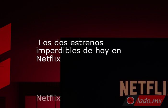 Los dos estrenos imperdibles de hoy en Netflix. Noticias en tiempo real