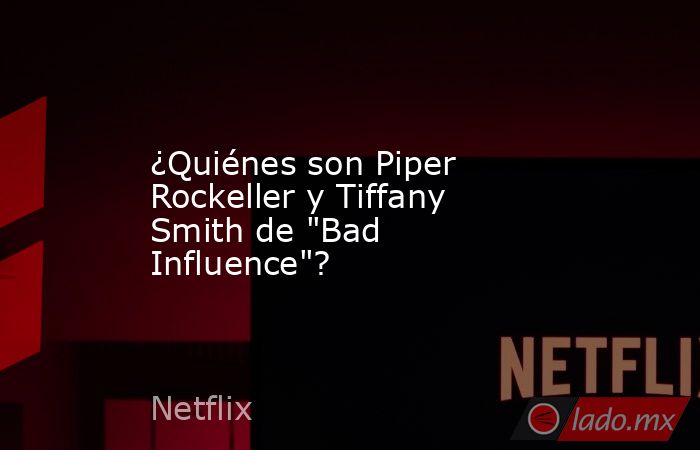 ¿Quiénes son Piper Rockeller y Tiffany Smith de 