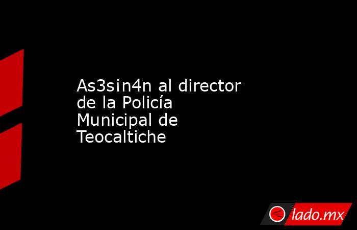 As3s¡n4n al director de la Policía Municipal de Teocaltiche. Noticias en tiempo real