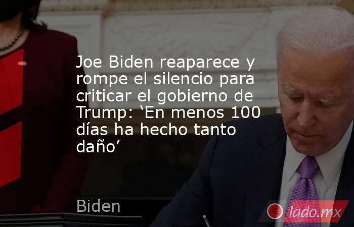 Joe Biden reaparece y rompe el silencio para criticar el gobierno de Trump: ‘En menos 100 días ha hecho tanto daño’. Noticias en tiempo real