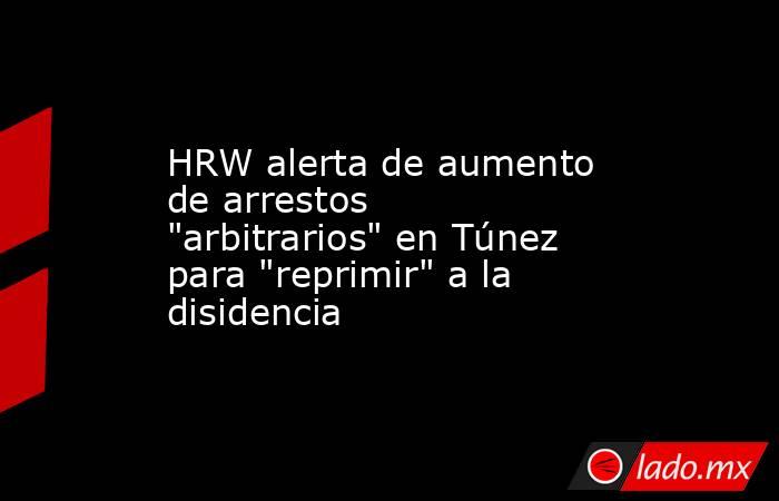 HRW alerta de aumento de arrestos 