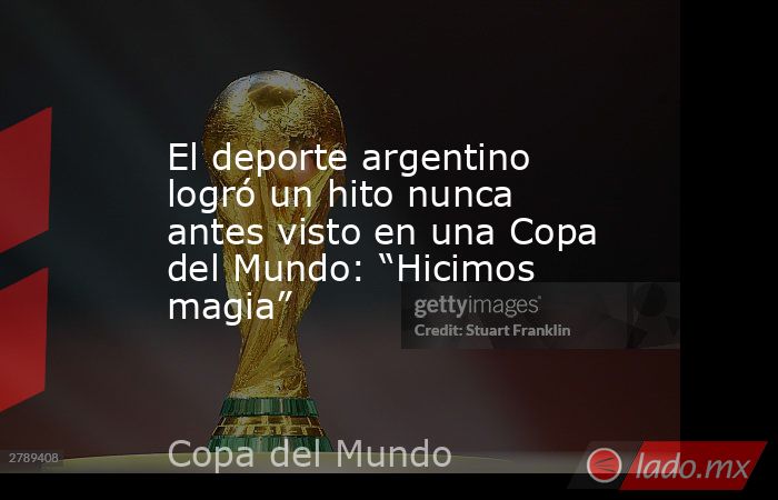 El deporte argentino logró un hito nunca antes visto en una Copa del Mundo: “Hicimos magia”. Noticias en tiempo real