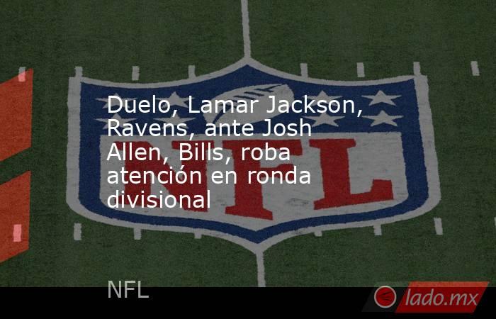 Duelo, Lamar Jackson, Ravens, ante Josh Allen, Bills, roba atención en ronda divisional. Noticias en tiempo real