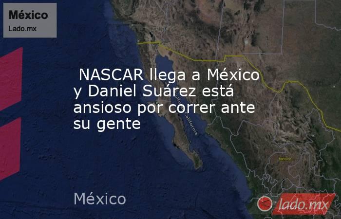  NASCAR llega a México y Daniel Suárez está ansioso por correr ante su gente. Noticias en tiempo real