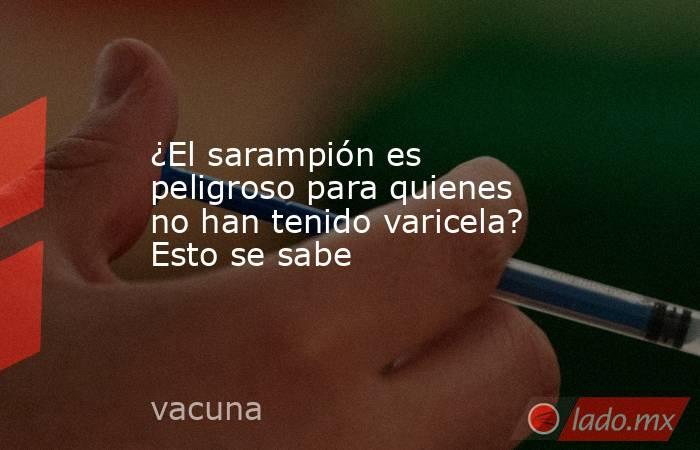 ¿El sarampión es peligroso para quienes no han tenido varicela? Esto se sabe. Noticias en tiempo real