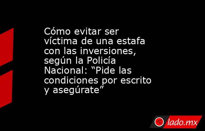 Cómo evitar ser víctima de una estafa con las inversiones, según la Policía Nacional: “Pide las condiciones por escrito y asegúrate”. Noticias en tiempo real