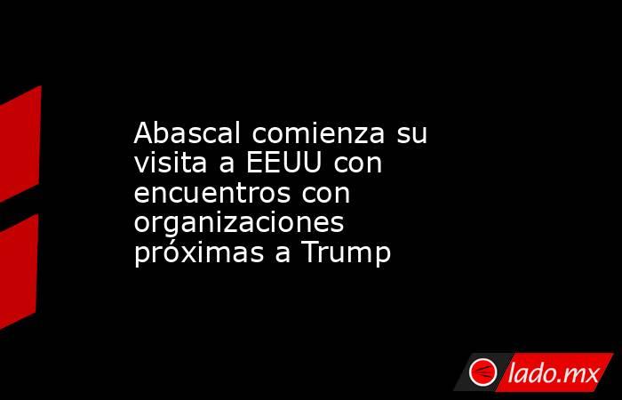 Abascal comienza su visita a EEUU con encuentros con organizaciones próximas a Trump. Noticias en tiempo real