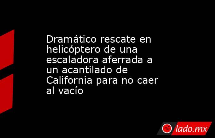 Dramático rescate en helicóptero de una escaladora aferrada a un acantilado de California para no caer al vacío. Noticias en tiempo real