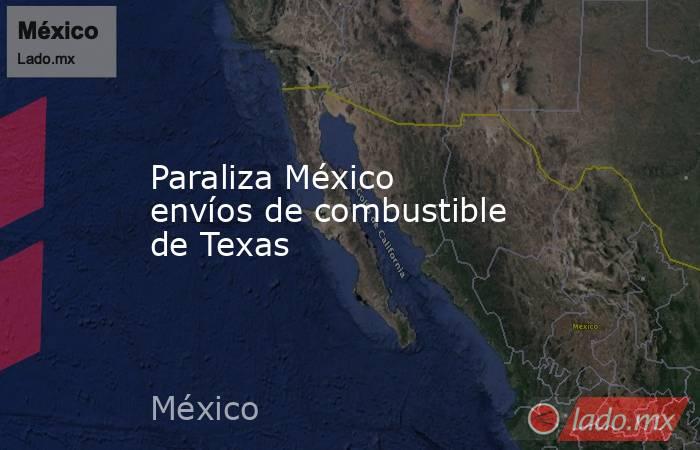 Paraliza México envíos de combustible de Texas. Noticias en tiempo real