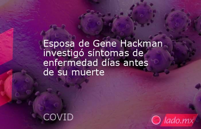 Esposa de Gene Hackman investigó síntomas de enfermedad días antes de su muerte. Noticias en tiempo real
