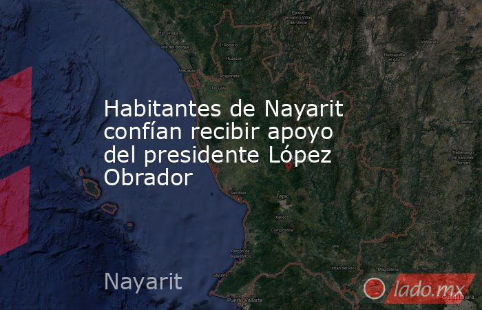 Habitantes de Nayarit confían recibir apoyo del presidente López Obrador. Noticias en tiempo real