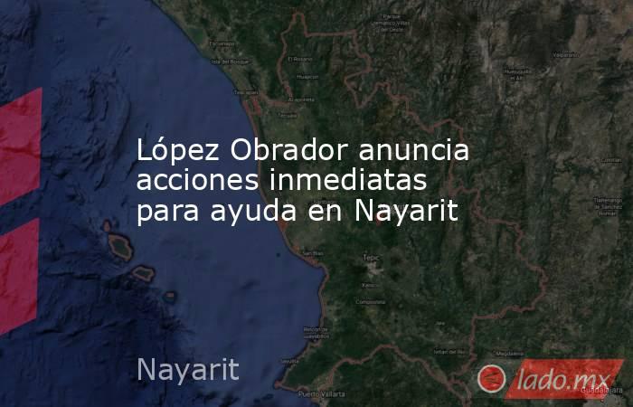 López Obrador anuncia acciones inmediatas para ayuda en Nayarit. Noticias en tiempo real