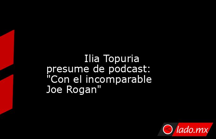                                                                                                                                    Ilia Topuria presume de podcast: 