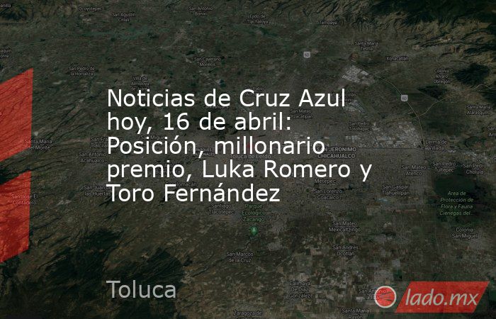 Noticias de Cruz Azul hoy, 16 de abril: Posición, millonario premio, Luka Romero y Toro Fernández. Noticias en tiempo real