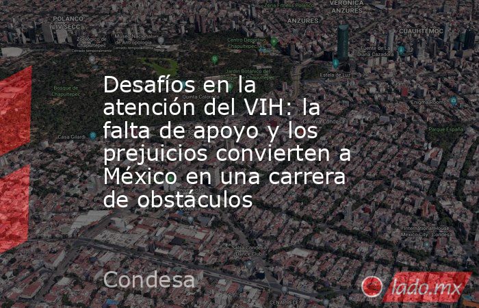 Desafíos en la atención del VIH: la falta de apoyo y los prejuicios convierten a México en una carrera de obstáculos. Noticias en tiempo real