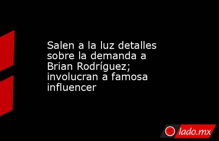 Salen a la luz detalles sobre la demanda a Brian Rodríguez; involucran a famosa influencer. Noticias en tiempo real