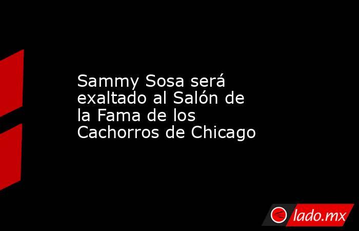 Sammy Sosa será exaltado al Salón de la Fama de los Cachorros de Chicago. Noticias en tiempo real