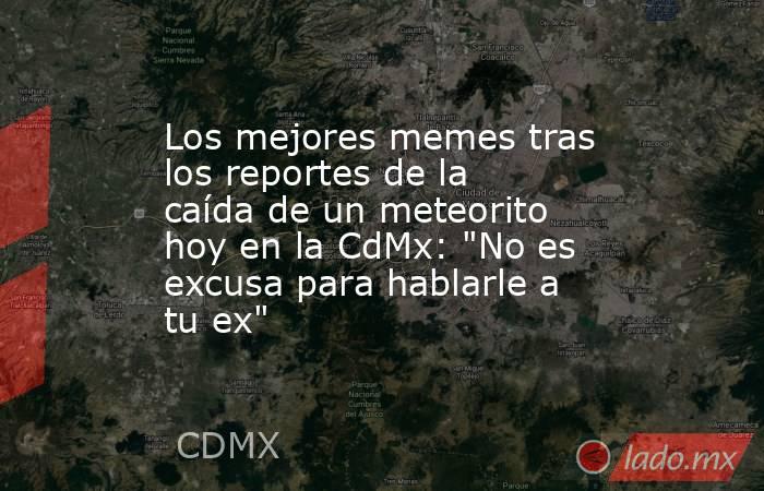 Los mejores memes tras los reportes de la caída de un meteorito hoy en la CdMx: 