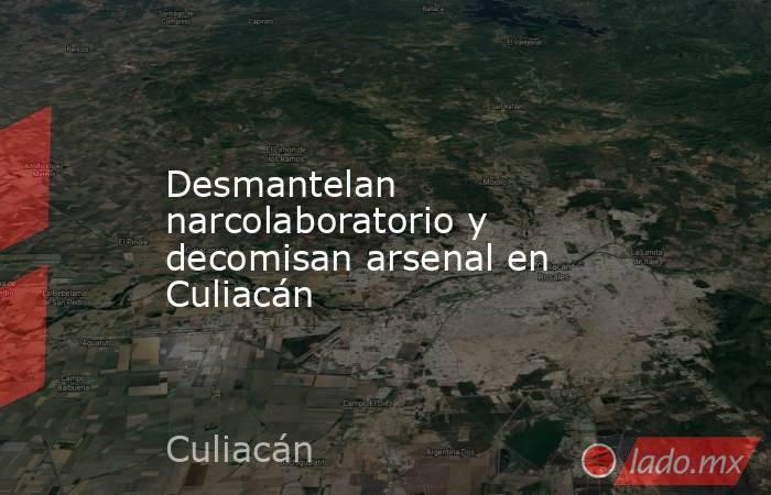 Desmantelan narcolaboratorio y decomisan arsenal en Culiacán. Noticias en tiempo real