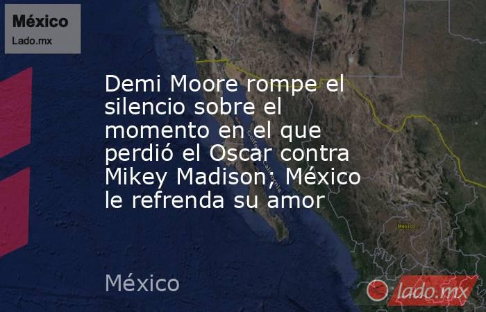 Demi Moore rompe el silencio sobre el momento en el que perdió el Oscar contra Mikey Madison; México le refrenda su amor  . Noticias en tiempo real