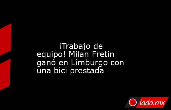                                                                                                                                 ¡Trabajo de equipo! Milan Fretin ganó en Limburgo con una bici prestada                                                        . Noticias en tiempo real