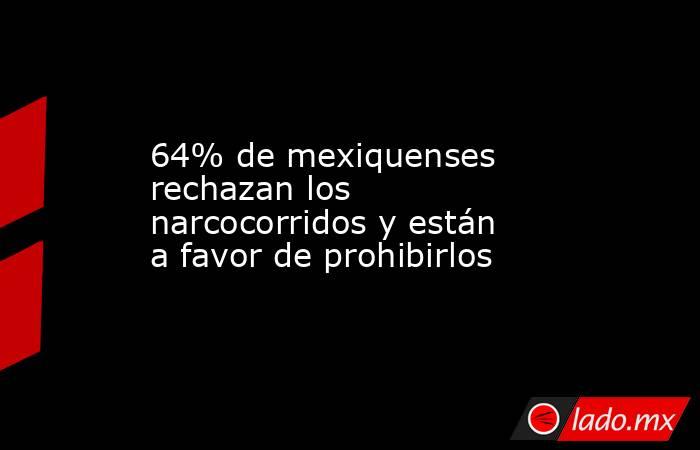 64% de mexiquenses rechazan los narcocorridos y están a favor de prohibirlos. Noticias en tiempo real
