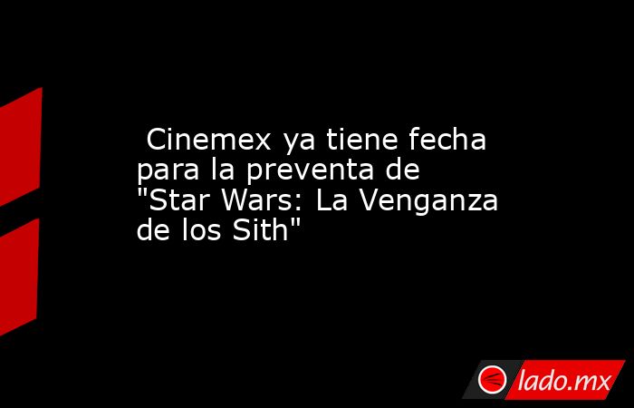  Cinemex ya tiene fecha para la preventa de 