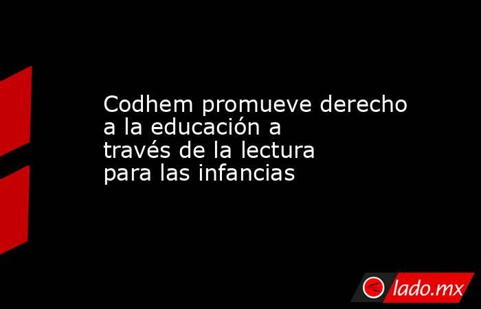 Codhem promueve derecho a la educación a través de la lectura para las infancias. Noticias en tiempo real