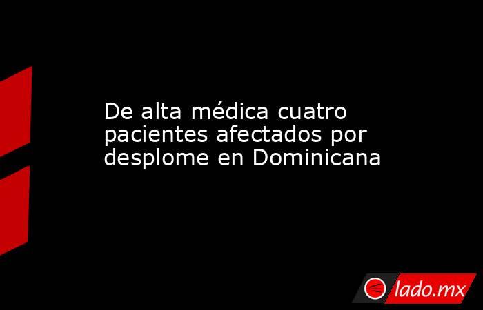 De alta médica cuatro pacientes afectados por desplome en Dominicana. Noticias en tiempo real