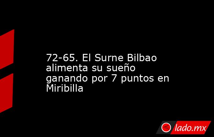                                                                                                                   72-65. El Surne Bilbao alimenta su sueño ganando por 7 puntos en Miribilla                                                                   . Noticias en tiempo real