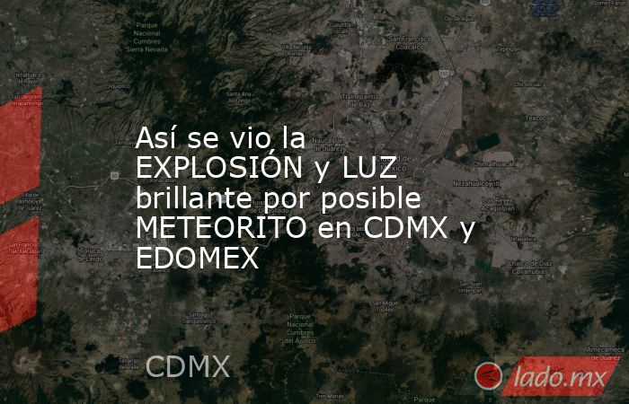 Así se vio la EXPLOSIÓN y LUZ brillante por posible METEORITO en CDMX y EDOMEX. Noticias en tiempo real