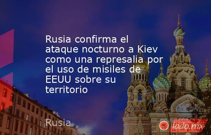 Rusia confirma el ataque nocturno a Kiev como una represalia por el uso de misiles de EEUU sobre su territorio. Noticias en tiempo real
