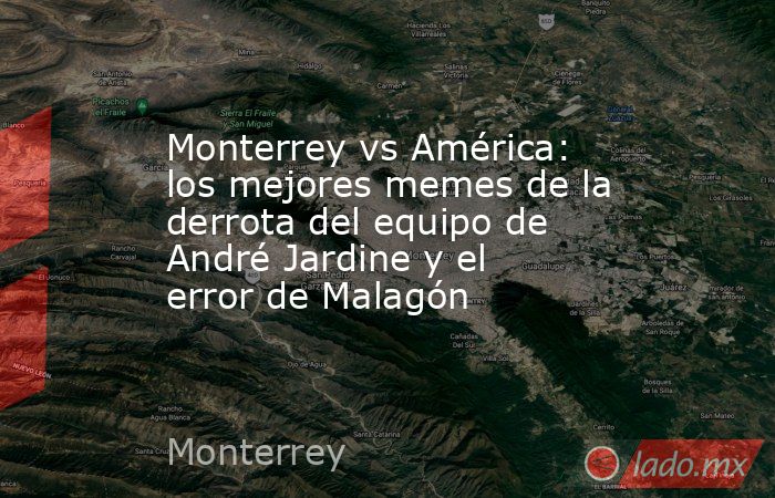 Monterrey vs América: los mejores memes de la derrota del equipo de André Jardine y el error de Malagón. Noticias en tiempo real