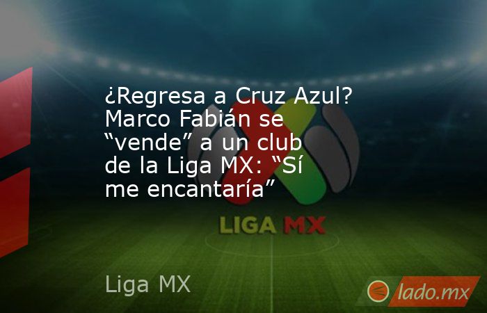 ¿Regresa a Cruz Azul? Marco Fabián se “vende” a un club de la Liga MX: “Sí me encantaría”. Noticias en tiempo real