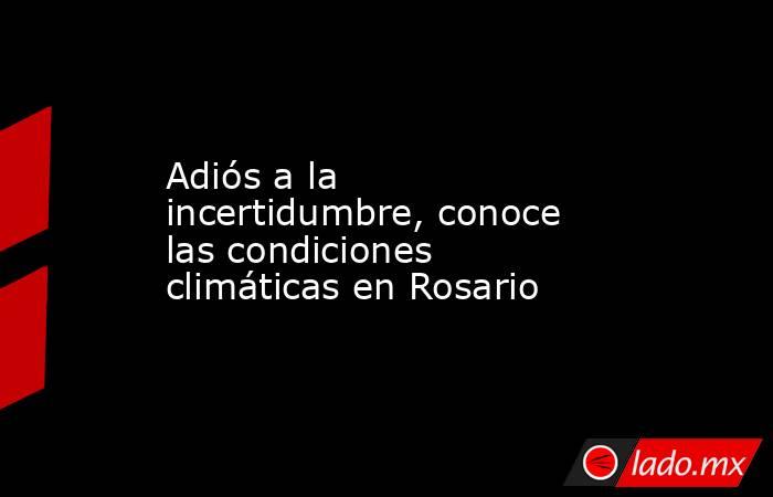 Adiós a la incertidumbre, conoce las condiciones climáticas en Rosario. Noticias en tiempo real
