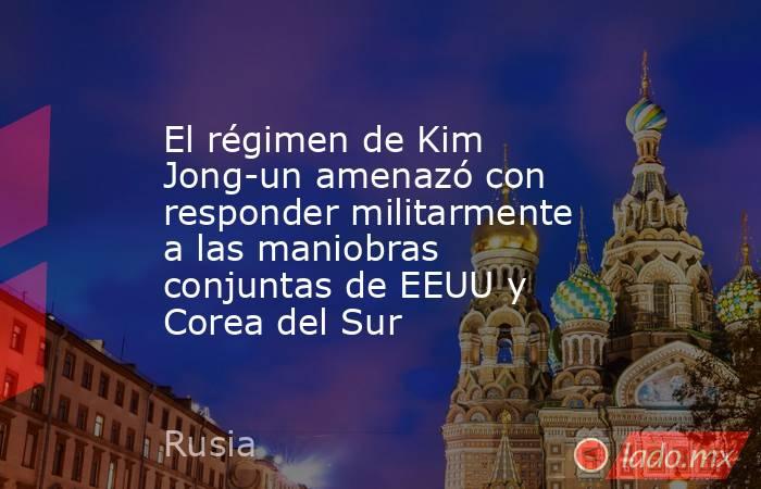 El régimen de Kim Jong-un amenazó con responder militarmente a las maniobras conjuntas de EEUU y Corea del Sur . Noticias en tiempo real