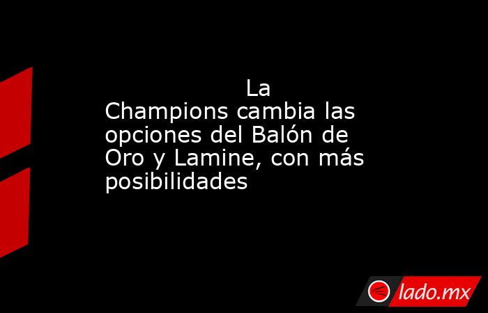                   La Champions cambia las opciones del Balón de Oro y Lamine, con más posibilidades              . Noticias en tiempo real