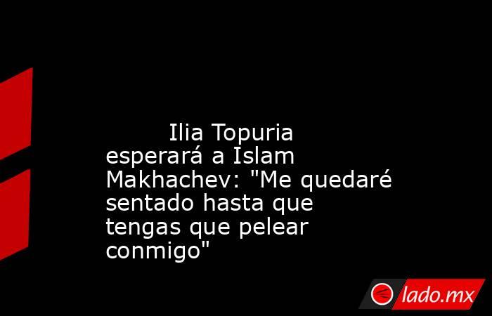                                                                                                                                 Ilia Topuria esperará a Islam Makhachev: 