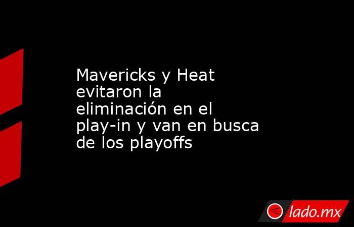 Mavericks y Heat evitaron la eliminación en el play-in y van en busca de los playoffs. Noticias en tiempo real