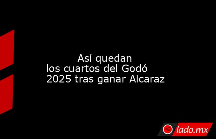                                                                                                                                  Así quedan los cuartos del Godó 2025 tras ganar Alcaraz                                                                       . Noticias en tiempo real