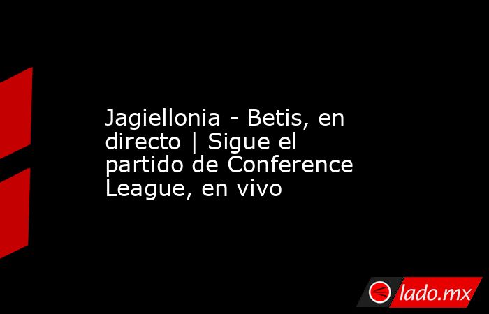              Jagiellonia - Betis, en directo | Sigue el partido de Conference League, en vivo          . Noticias en tiempo real