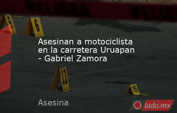 Asesinan a motociclista en la carretera Uruapan - Gabriel Zamora. Noticias en tiempo real