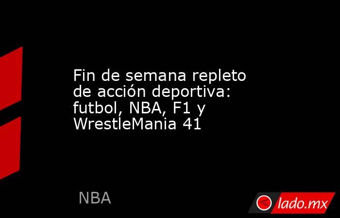 Fin de semana repleto de acción deportiva: futbol, NBA, F1 y WrestleMania 41. Noticias en tiempo real